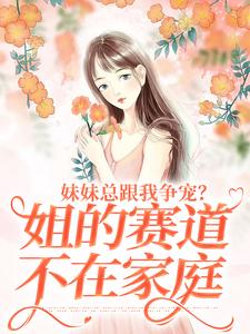 叶轻魏隽小说完整版《妹妹总跟我争宠？姐的赛道不在家庭》免费阅读