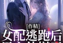 在线寻找作精女配逃跑后，男主他慌了小说的无删减版本-有文学