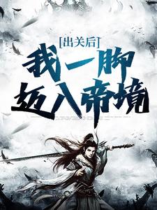 完结版《出关后，我一脚迈入帝境》章节阅读