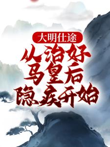 小说完整版《大明仕途：从治好马皇后隐疾开始》免费阅读