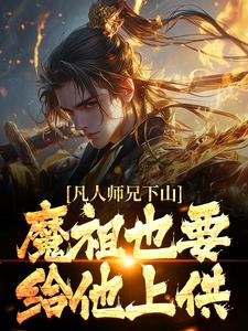 《凡人师兄下山，魔祖也要给他上供》完整版小说免费阅读