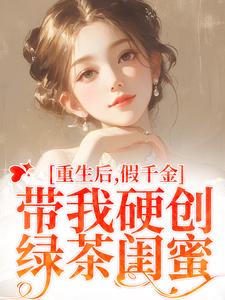 求重生后，假千金带我硬创绿茶闺蜜小说免费资源