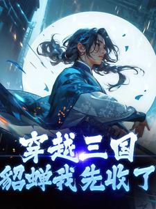 《穿越三国，貂蝉我先收了》段羽段子翼小说免费阅读完整版