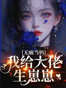 无痛当妈，我给大佬生崽崽小说阅读，无痛当妈，我给大佬生崽崽完结版