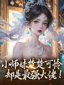 完整版《小师妹楚楚可怜，却是最强大佬！》小说免费阅读