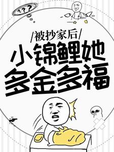 已完结小说《被抄家后，小锦鲤她多金多福》在线章节阅读