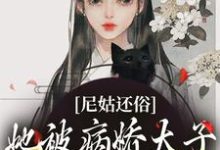 《尼姑还俗，她被病娇太子强取豪夺了》小说免费阅读完整版-有文学