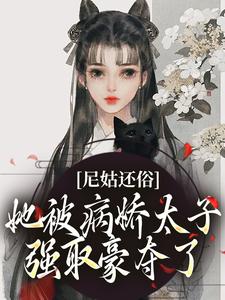 《尼姑还俗，她被病娇太子强取豪夺了》小说免费阅读完整版