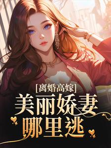 完整版《离婚高嫁：美丽娇妻哪里逃》小说免费阅读