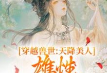 小说《穿越兽世：天降美人，雄性都爱疯了》完整版章节免费阅读-有文学