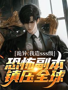 完结版《诡异：我造sss级恐怖副本镇压全球！》免费阅读