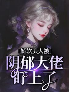 在线寻找娇软美人被阴郁大佬盯上了小说的无删减版本