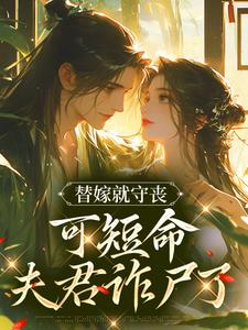 完结版《替嫁就守丧，可短命夫君诈尸了》章节阅读