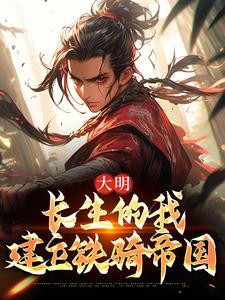 完结版《大明：长生的我建立铁骑帝国》免费阅读