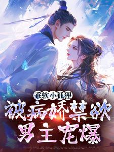 小说完整版《乖软小狐狸：被病娇禁欲男主宠爆》免费阅读