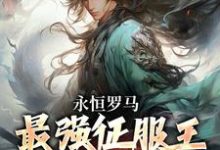 完结版《永恒罗马：最强征服王从奴隶做起》章节目录在线阅读-有文学