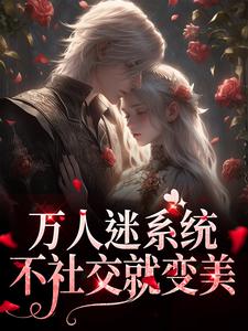 完整版《万人迷系统：不社交就变美》小说免费阅读