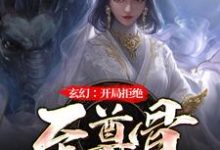 在线免费阅读玄幻：无敌从拒绝至尊骨开始完整小说-有文学