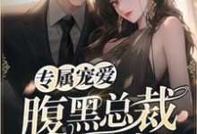 完结版《专属宠爱：腹黑总裁的亿万小甜妻》在线免费阅读-有文学