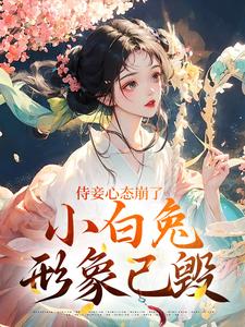 完结版《侍妾心态崩了，小白兔形象已毁》章节阅读