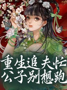 《重生追夫忙，公子别想跑》小说章节在线试读，《重生追夫忙，公子别想跑》最新章节目录