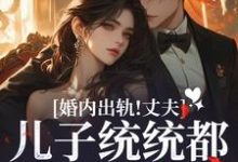 完结版《婚内出轨！丈夫儿子统统都爱白月光》章节目录在线阅读-有文学