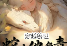 苏然苏明玉完整版《穿越兽世：蛇夫他负责貌美如花》小说免费阅读-有文学