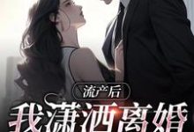 完结版《流产后我潇洒离婚，渣总悔哭了》章节目录在线阅读-有文学