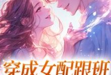 完结版《穿成女配跟班，我速配霸总》章节阅读-有文学