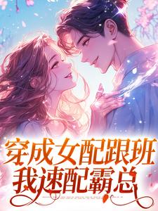 完结版《穿成女配跟班，我速配霸总》章节阅读