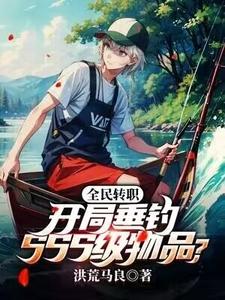 完结版《全民转职：开局垂钓SSS级物品？》在线免费阅读