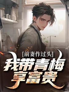 《前妻作过头，我带青梅享富贵》赵羽墨小说免费阅读完整版