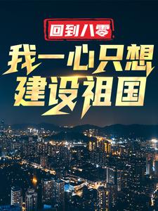 完整版小说《回到八零：我一心只想建设祖国》免费阅读