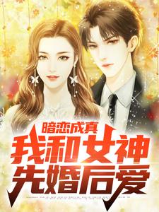 完结版《暗恋成真，我和女神先婚后爱》在线免费阅读