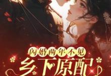 《闪婚两年不见，乡下原配来随军》小说免费阅读完整版-有文学