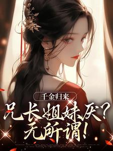 求千金归来，兄长姐妹厌？无所谓！小说免费资源