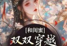 完结版《和闺蜜双双穿越，一心联手虐渣》章节阅读-有文学