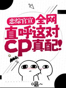 完整版小说《恋综官宣，全网直呼这对cp真配！》免费阅读