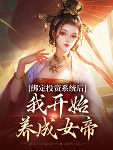 《绑定投资系统后，我开始养成女帝》小说章节在线试读，《绑定投资系统后，我开始养成女帝》最新章节目录