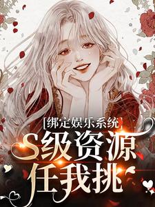 完结版《绑定娱乐系统，S级资源任我挑》章节阅读