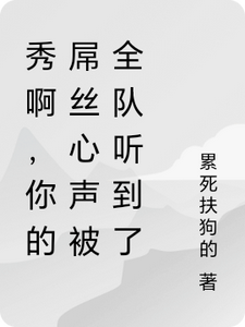 秀啊，你的屌丝心声被全队听到了免费阅读，秀啊，你的屌丝心声被全队听到了章节在线阅读