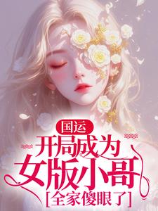 《国运：开局成为女版小哥，全家傻眼了》小说免费阅读完整版