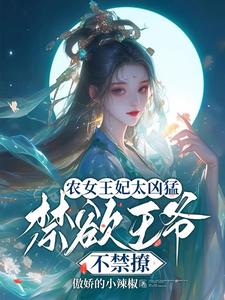 完结版《农女王妃太凶猛，禁欲王爷不禁撩》章节目录在线阅读