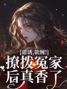 完结版《甜诱，欲缠！撩拨冤家后真香了》在线免费阅读