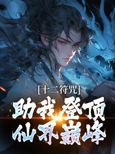 完结版《十二符咒助我登顶仙界巅峰》章节目录在线阅读