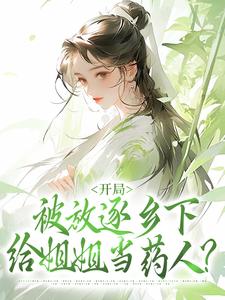 小说完整版《开局被放逐乡下，给姐姐当药人？》免费阅读