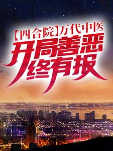 完结版《四合院：万代中医，开局善恶终有报》章节阅读