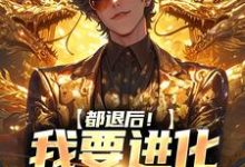 完整版《都退后！我要进化妖兽了》小说免费阅读-有文学