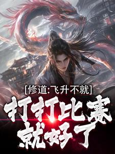 完整版《修道：飞升不就打打比赛就好了》小说免费阅读