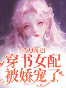 完结版《没想到吧，穿书女配被娇宠了》在线免费阅读